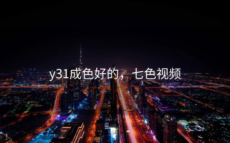 y31成色好的,七色视频 y31成色好的,七色视频