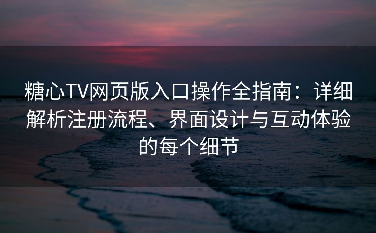 糖心TV网页版入口操作全指南:详细解析注册流程、界面设计与互动体验的每个细节 糖心TV网页版入口操作全指南:详细解析注册流程、界面设计与互动体验的每个细节