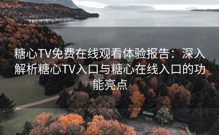 糖心TV免费在线观看体验报告:深入解析糖心TV入口与糖心在线入口的功能亮点 糖心TV免费在线观看体验报告:深入解析糖心TV入口与糖心在线入口的功能亮点