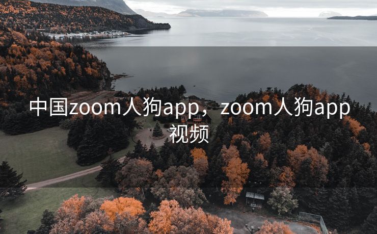 中国zoom人狗app，zoom人狗app视频