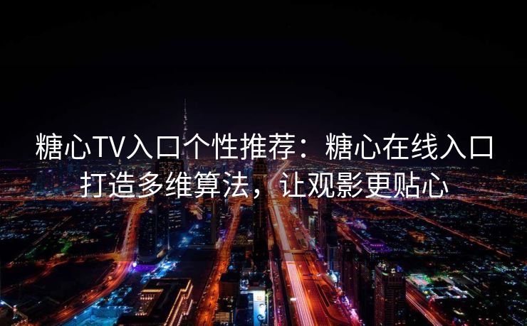 糖心TV入口个性推荐：糖心在线入口打造多维算法，让观影更贴心