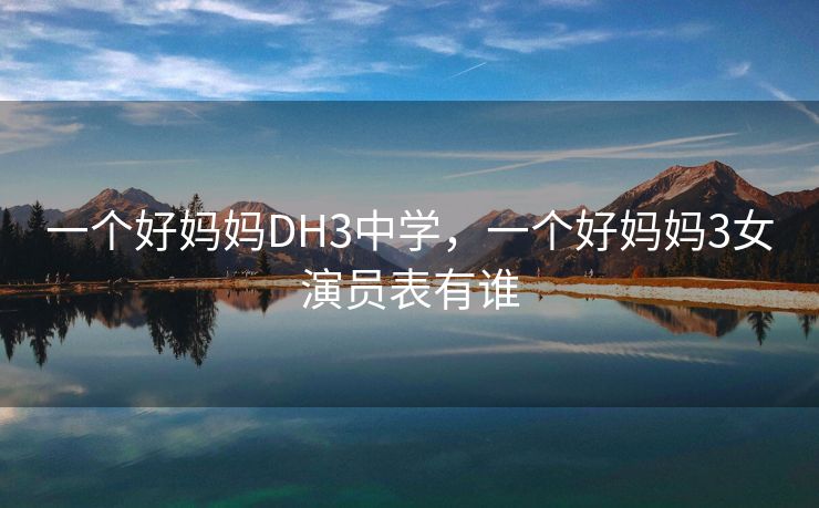 一个好妈妈DH3中学，一个好妈妈3女演员表有谁