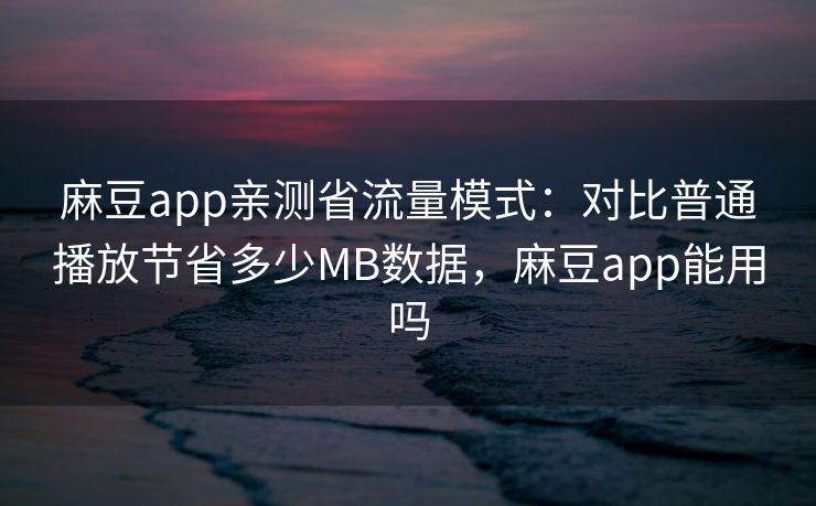 麻豆app亲测省流量模式:对比普通播放节省多少MB数据,麻豆app能用吗 麻豆app亲测省流量模式:对比普通播放节省多少MB数据,麻豆app能用吗