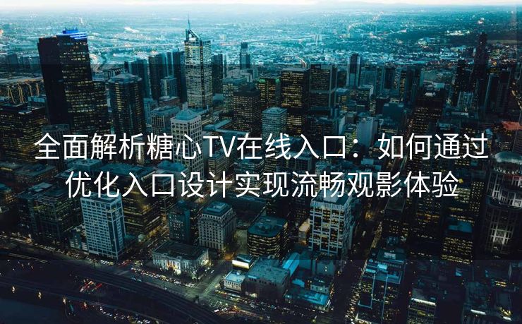 全面解析糖心TV在线入口：如何通过优化入口设计实现流畅观影体验