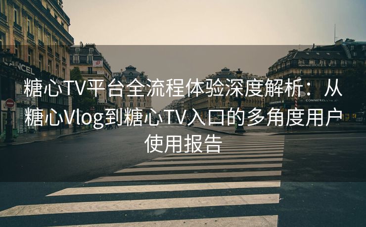 糖心TV平台全流程体验深度解析:从糖心Vlog到糖心TV入口的多角度用户使用报告 糖心TV平台全流程体验深度解析:从糖心Vlog到糖心TV入口的多角度用户使用报告