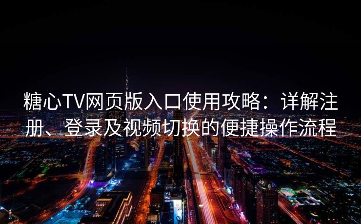 糖心TV网页版入口使用攻略:详解注册、登录及视频切换的便捷操作流程 糖心TV网页版入口使用攻略:详解注册、登录及视频切换的便捷操作流程