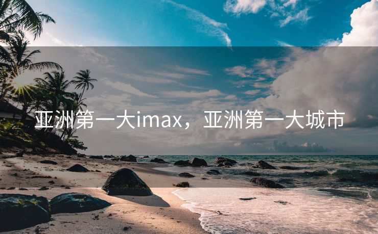 亚洲第一大imax，亚洲第一大城市