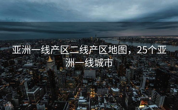 亚洲一线产区二线产区地图，25个亚洲一线城市