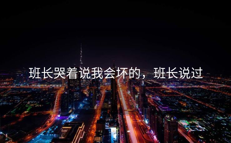 班长哭着说我会坏的，班长说过